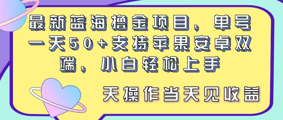 最新蓝海撸金项目，单号一天50+， 支持苹果安卓双端，小白轻松上手 当…-副业网