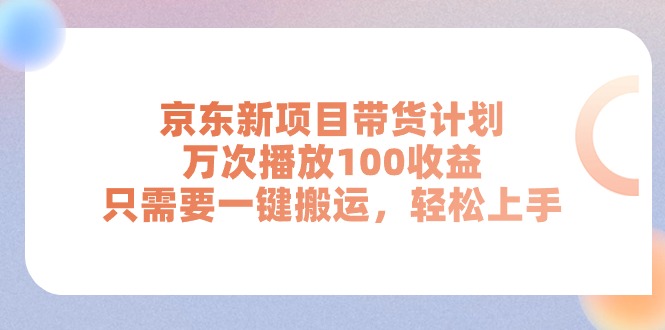 京东新项目带货计划，万次播放100收益，只需要一键搬运，轻松上手-副业网