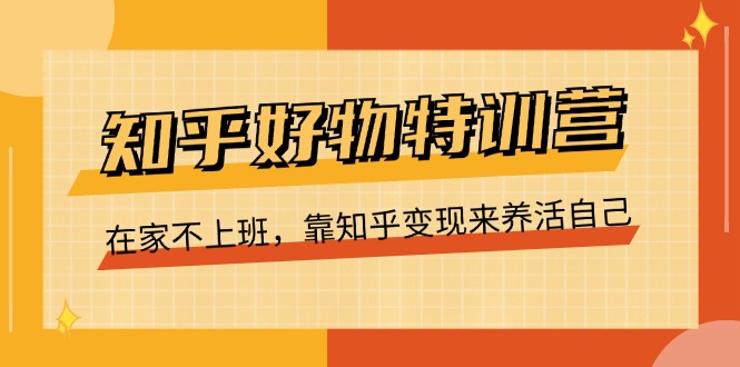 知乎好物特训营，在家不上班，靠知乎变现来养活自己-副业网