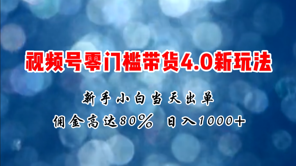 微信视频号零门槛带货4.0新玩法，新手小白当天见收益，日入1000+-副业网
