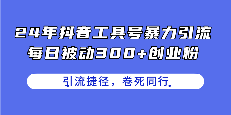 24年抖音工具号暴力引流，每日被动300+创业粉，创业粉捷径，卷死同行-副业网