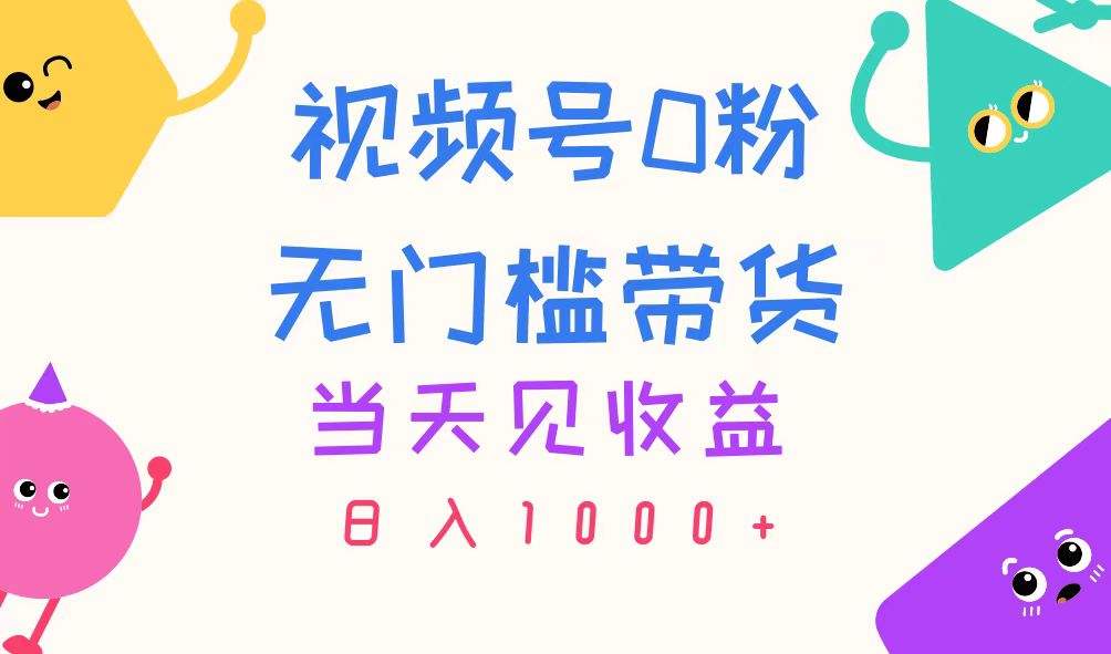 视频号0粉无门槛带货，当天见收益，日入1000+-副业网