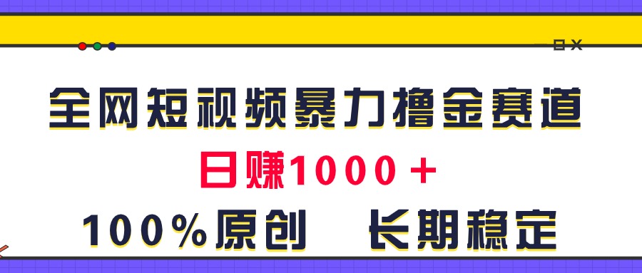 全网短视频暴力撸金赛道，日入1000＋！原创玩法，长期稳定-副业网