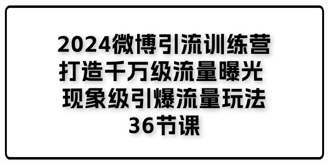 2024微博引流训练营「打造千万级流量曝光 现象级引爆流量玩法」36节课-副业网