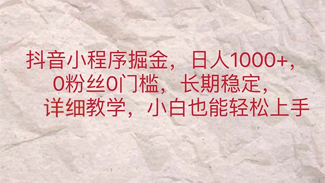 抖音小程序掘金，日人1000+，0粉丝0门槛，长期稳定，小白也能轻松上手-副业网