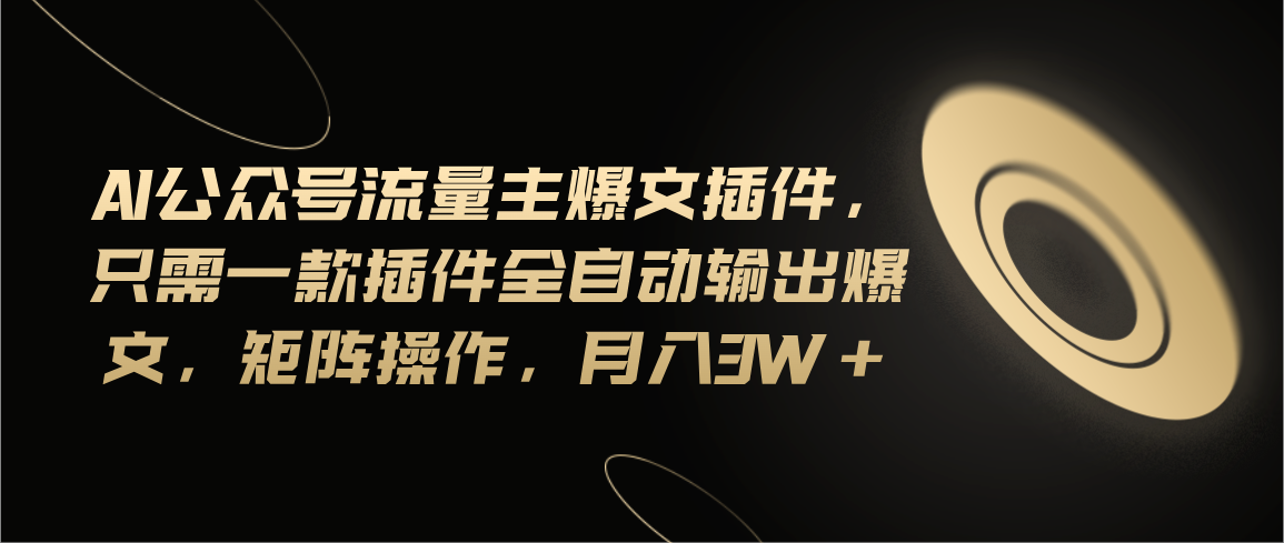 Ai公众号流量主爆文插件，只需一款插件全自动输出爆文，矩阵操作，月入3w+-副业网