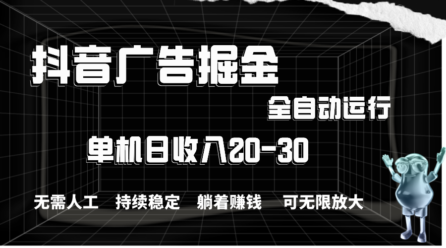 抖音广告掘金，单机产值20-30，全程自动化操作-副业网