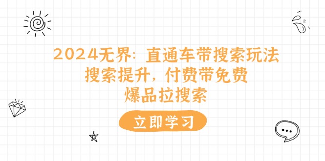2024无界：直通车 带搜索玩法，搜索提升，付费带免费，爆品拉搜索-副业网