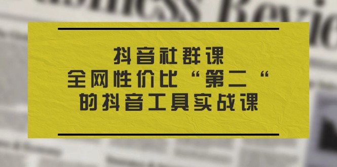 抖音 社群课，全网性价比“第二“的抖音工具实战课-副业网