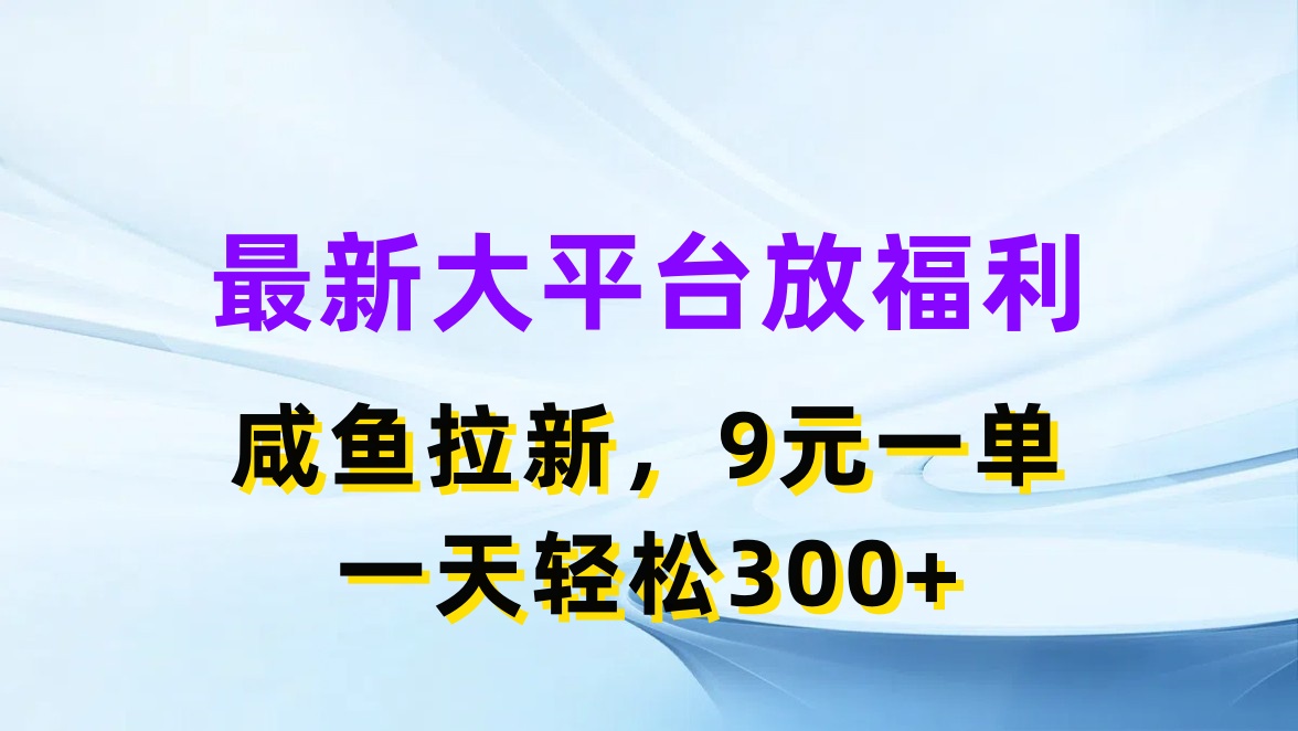 最新蓝海项目，闲鱼平台放福利，拉新一单9元，轻轻松松日入300+-副业网