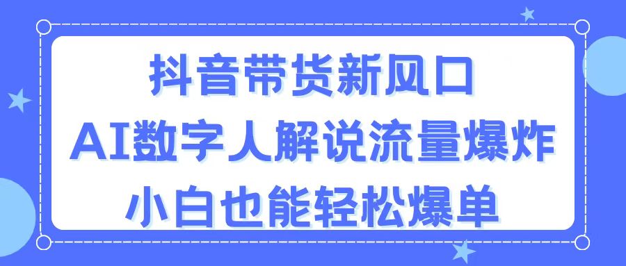 抖音带货新风口，AI数字人解说，流量爆炸，小白也能轻松爆单-副业网