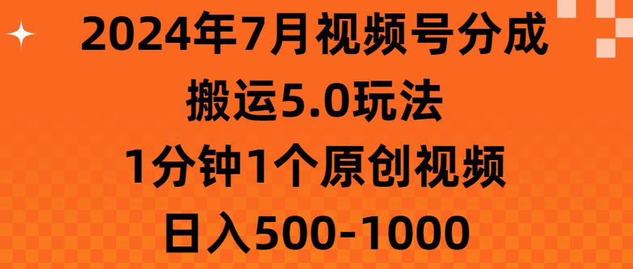 2024年7月视频号分成搬运5.0玩法，1分钟1个原创视频，日入500-1000-副业网