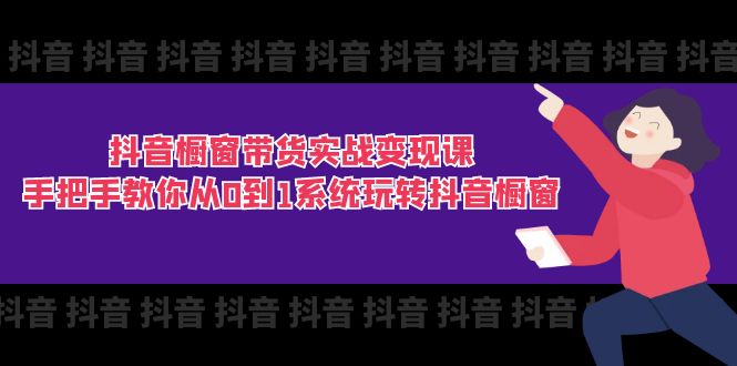 抖音橱窗带货实战变现课：手把手教你从0到1系统玩转抖音橱窗-11节-副业网