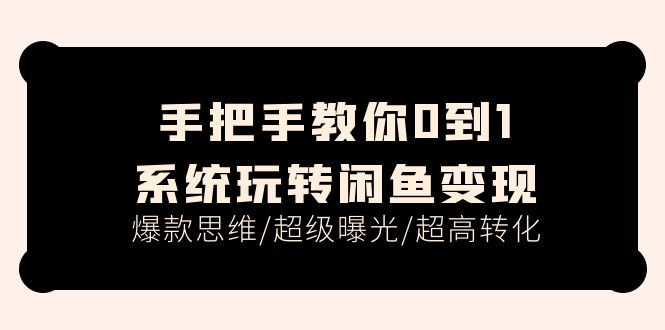 手把手教你0到1系统玩转闲鱼变现，爆款思维/超级曝光/超高转化-副业网