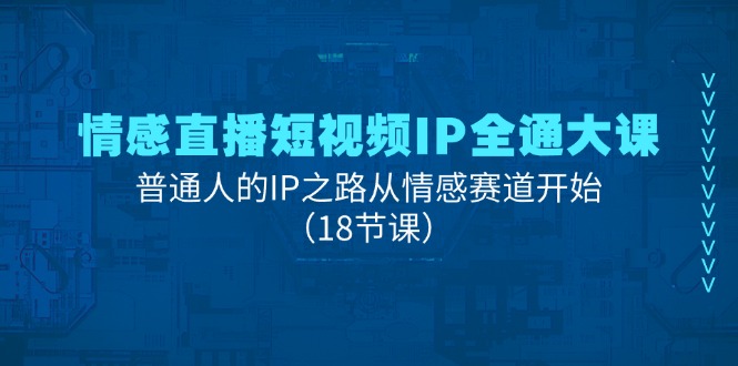 情感直播短视频IP全通大课,普通人的IP之路从情感赛道开始-副业网