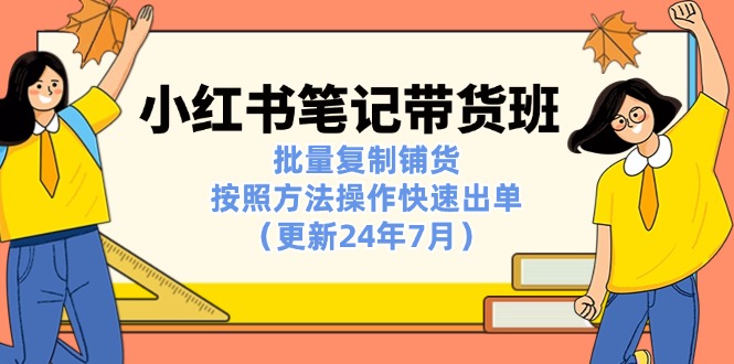小红书笔记-带货班：批量复制铺货，按照方法操作快速出单-副业网