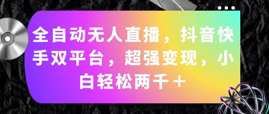 全自动无人直播，抖音快手双平台，超强变现，小白轻松两千＋-副业网