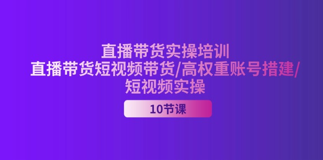 2024直播带货实操培训，直播带货短视频带货/高权重账号措建/短视频实操-副业网