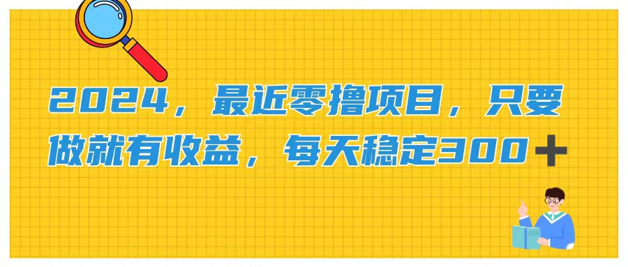 2024，最近零撸项目，只要做就有收益，每天动动手指稳定收益300+-副业网