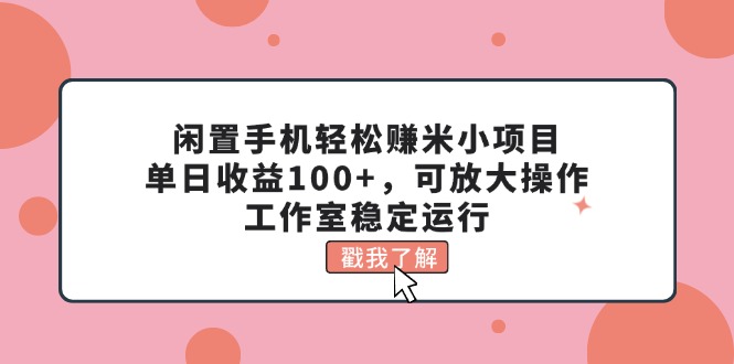 闲置手机轻松赚米小项目，单日收益100+，可放大操作，工作室稳定运行-副业网
