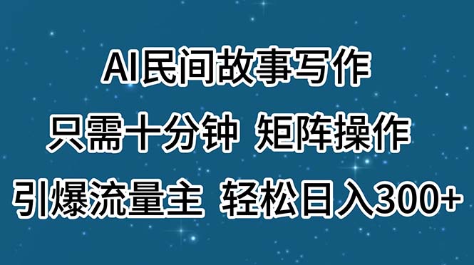 AI民间故事写作，只需十分钟，矩阵操作，引爆流量主，轻松日入300+-副业网