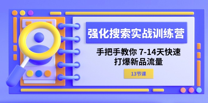强化 搜索实战训练营，手把手教你 7-14天快速-打爆新品流量-副业网