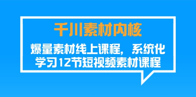千川素材-内核，爆量素材线上课程，系统化学习12节短视频素材课程-副业网