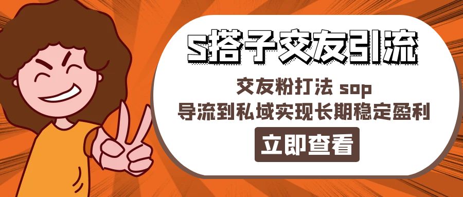 某收费888-S搭子交友引流，交友粉打法 sop，导流到私域实现长期稳定盈利-副业网
