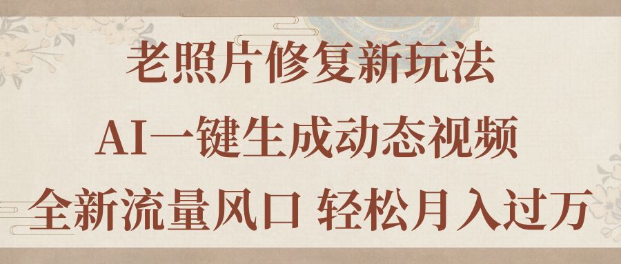 老照片修复新玩法，老照片AI一键生成动态视频 全新流量风口 轻松月入过万-副业网