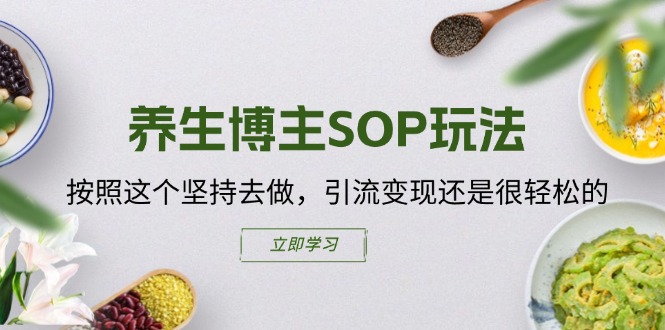 养生博主SOP玩法，按照这个坚持去做，引流变现还是很轻松的-副业网