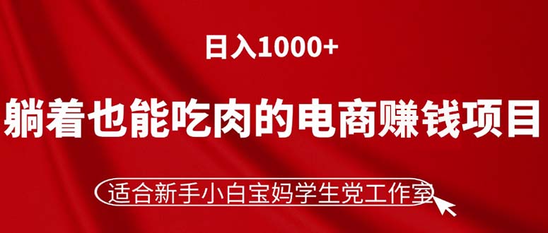 躺着也能吃肉的电商赚钱项目，日入1000+，适合新手小白宝妈学生党工作室-副业网