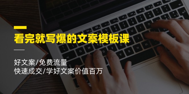看完就 写爆的文案模板课，好文案/免费流量/快速成交/学好文案价值百万-副业网
