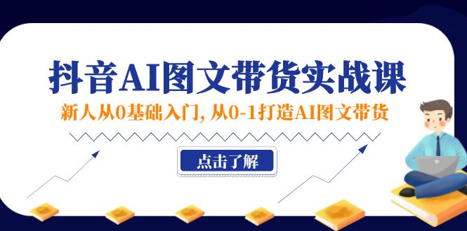 新人从0基础入门，抖音-AI图文带货实战课，从0-1打造AI图文带货-副业网