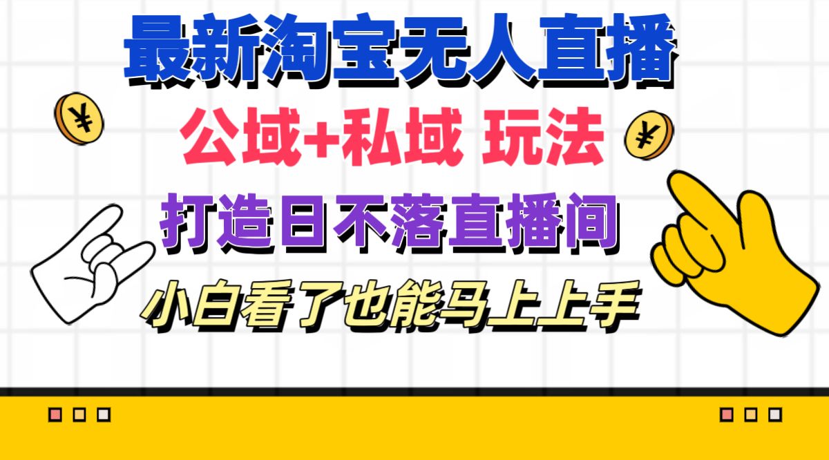 最新淘宝无人直播 公域+私域玩法打造真正的日不落直播间 小白看了也能…-副业网
