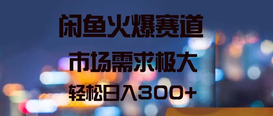 闲鱼火爆赛道，市场需求极大，轻松日入300+-副业网