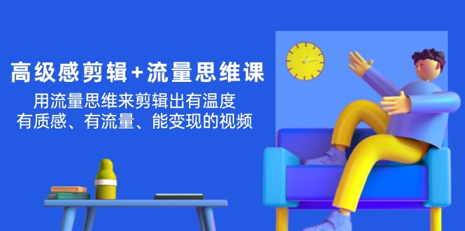 高级感 剪辑+流量思维：用流量思维剪辑出有温度/有质感/有流量/能变现视频-副业网