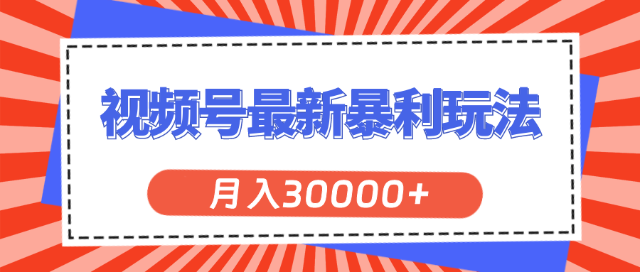 视频号最新暴利玩法，轻松月入30000+-副业网