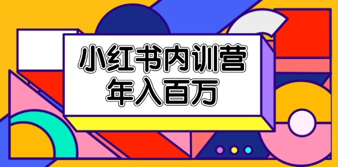 小红书内训营，底层逻辑/定位赛道/账号包装/内容策划/爆款创作/年入百万-副业网