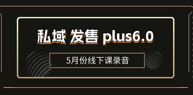 私域 发售 plus6.0【5月份线下课录音】/全域套装 sop流程包，社群发售…-副业网