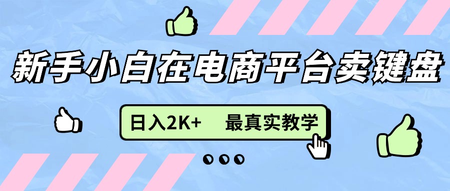 新手小白在电商平台卖键盘,日入2K+最真实教学-副业网