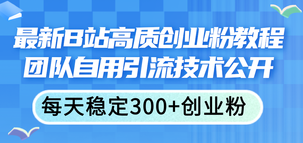 最新B站高质创业粉教程，团队自用引流技术公开，每天稳定300+创业粉-副业网