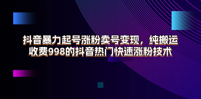 抖音暴力起号涨粉卖号变现，纯搬运，收费998的抖音热门快速涨粉技术-副业网