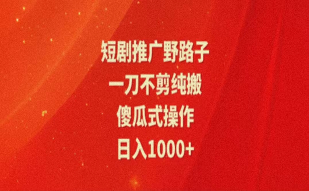 暑假风口项目，短剧推广全新玩法，一刀不剪纯搬运，轻松日入1000+-副业网