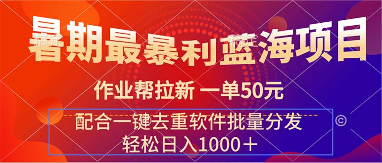 暑期最暴利蓝海项目 作业帮拉新 一单50元 配合一键去重软件批量分发-副业网