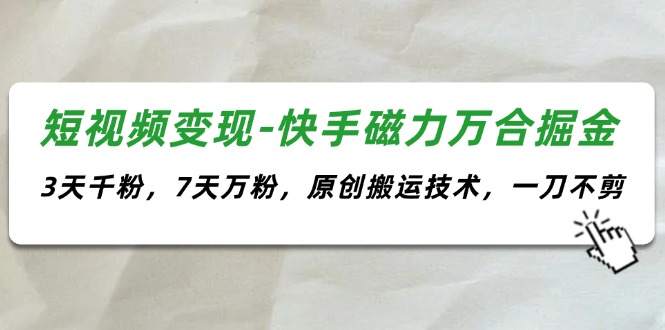 短视频变现-快手磁力万合掘金，3天千粉，7天万粉，原创搬运技术，一刀不剪-副业网