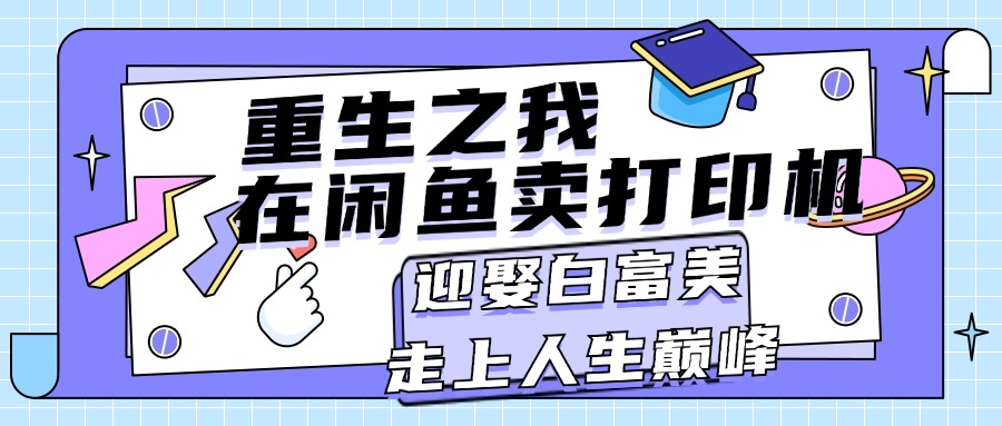 重生之我在闲鱼卖打印机，月入过万，迎娶白富美，走上人生巅峰-副业网