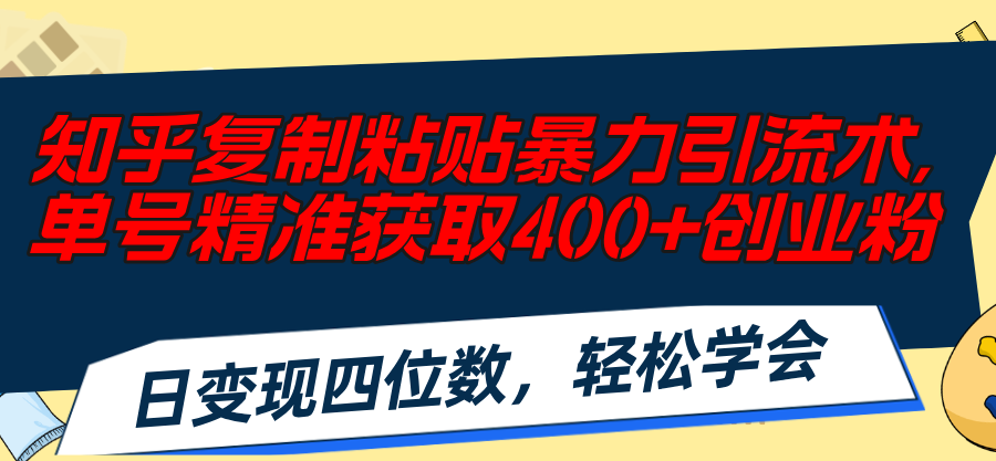 知乎复制粘贴暴力引流术,单号精准获取400+创业粉,日变现四位数,轻松…-副业网
