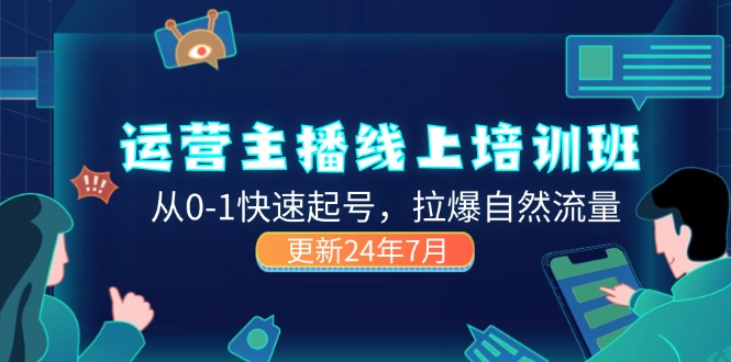 2024运营 主播线上培训班,从0-1快速起号,拉爆自然流量 (更新24年7月)-副业网
