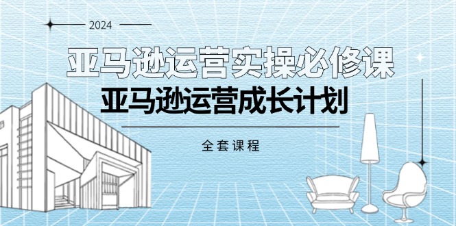 亚马逊运营实操必修课,亚马逊运营成长计划-副业网