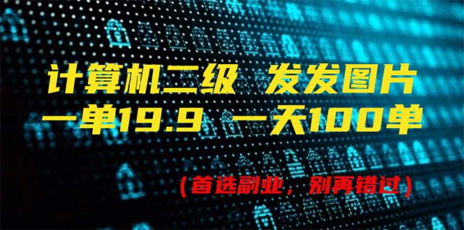 计算机二级，一单19.9 一天能出100单，每天只需发发图片-副业网